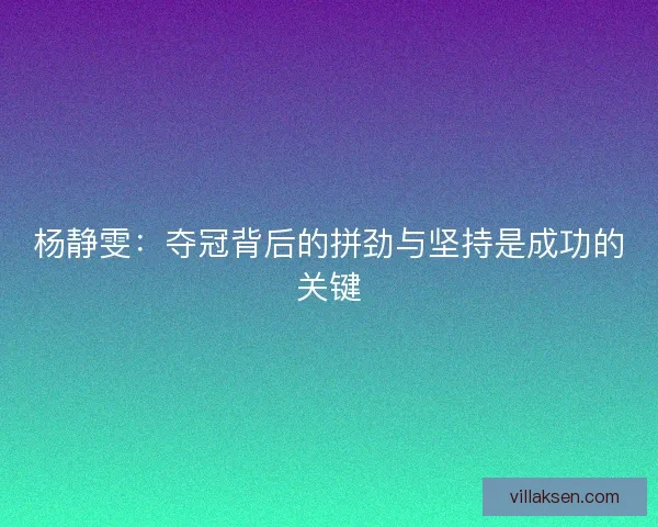 杨静雯:夺冠背后的拼劲与坚持是成功的关键 杨静雯:夺冠背后的拼劲与坚持是成功的关键