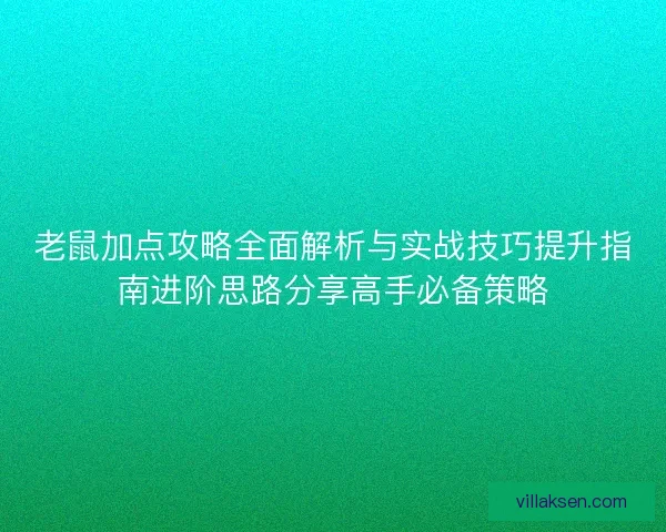 老鼠加点攻略全面解析与实战技巧提升指南进阶思路分享高手必备策略