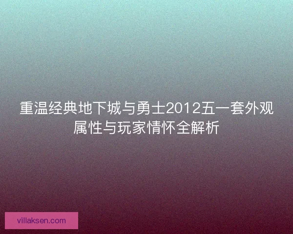 重温经典地下城与勇士2012五一套外观属性与玩家情怀全解析